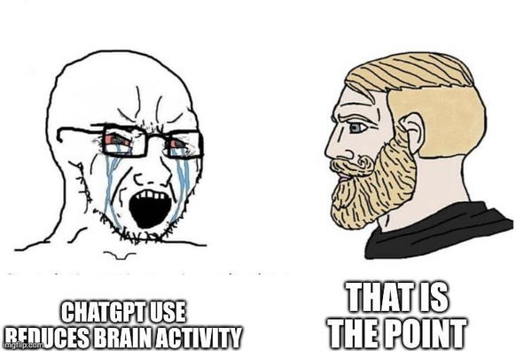 Crying nerd: ChatGPT use reduces brain activity
Chad: that is the point