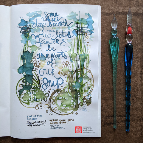 Photo of open notebook next to two glass dip pens, one slightly sanded down with a blunt tip. The page shows a haiku written in ink of swirling blues, greens and yellow-browns, creating an underwater-seaweed-and-bubbles impression, with circles at the bottom of the image evoking the shapes of lotus roots.
somewhere deep beneath
the white lotus flowers lie
the roots of our soup
- Poetry and art by Maiji/Mary Huang, humangray.com
