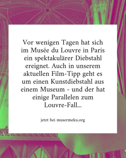Text: Vor wenigen Tagen hat sich im Musée du Louvre in Paris ein spektakulärer Diebstahl ereignet. Auch in unserem aktuellen Film-Tipp geht es um einen Kunstdiebstahl aus einem Museum - und der hat einige Parallelen zum Louvre-Fall... jetzt bei musermeku.org