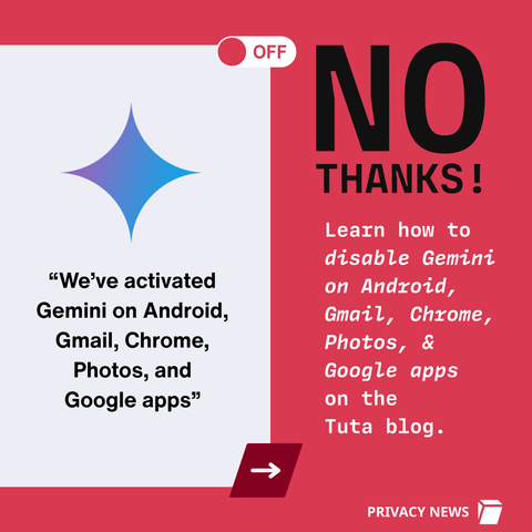 “We’ve activated Gemini on Android, Gmail, Chrome, Photos, and Google apps”  With a reply, "No Thanks! Learn how to  disable Gemini on Android, Gmail, Chrome, Photos, & Google apps on the  Tuta blog. "