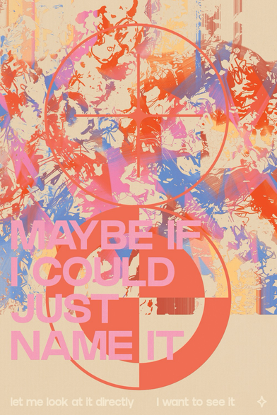 glitch art poster reading "maybe if I could just name it. let me look at it directly. I want to see it"