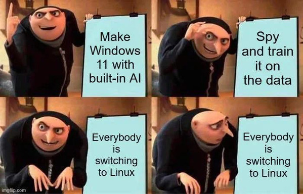 Gru is giving a presentation. 
Step 1: Make Windows 11 with built-in Al 
Step 2: Spy and train it on the data 
Step 3: Everybody is switching to Linux
Step 4: Gru has noticed a flaw in this plan.