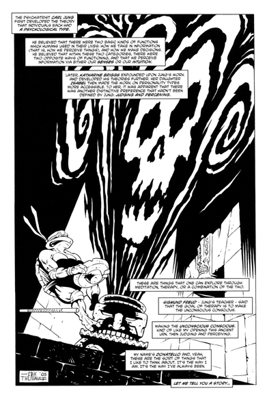 Donatello, the Ninja Turtle who's entire thing is being intelligent, pulls the lid off a Mesoamerican urn and is shocked by a cloud of living darkness shooting out of it and forming the image of a skull.

Again, far too much caption text to copy here. Summary: Donnie reflects on the history of Carl Jung's theory of individuals having a certain psychological type: how human take in information and how they make decisions. Senses or intuition. Later, Katharine Briggs and her daughter Isabel Briggs further developed his theories to include whole new fields of study: Judging and perceiving. 

"Sigmund Freud-Jung's teacher-said that the goal of therapy is to make the unconscious conscious. Making the unconscious conscious. Kind of like my opening of this ancient urn. Then judging and perciving.

My name's Donatello, and, yeah, these are the sorts of things that I like to think about. It's the way I am. It's the way I've always been.

Let me tell you a story..."